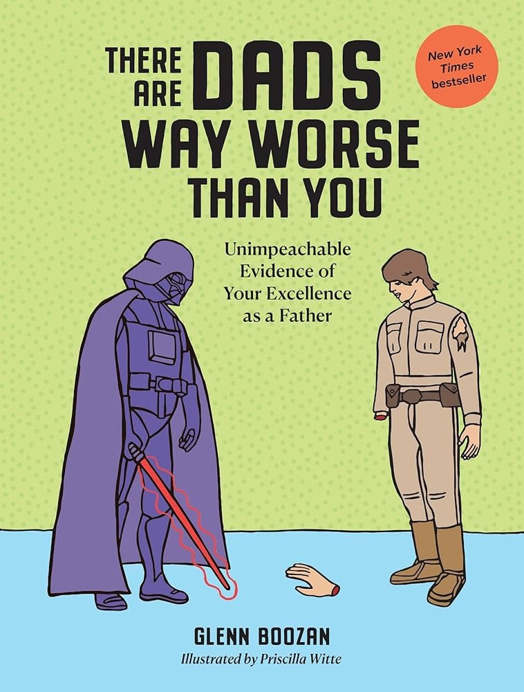 There Are Dads Way Worse Than You Unimpeachable Evidence of Your Excellence As a Father