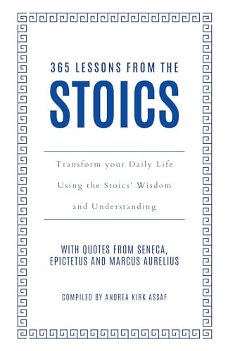 365 Lessons from the Stoics Transform Your Daily Life Using the Stoics' Wisdom and Understanding