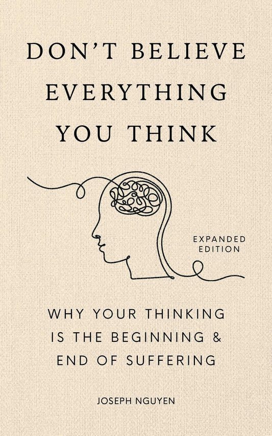 Don't Believe Everything You Think (Expanded Edition) Why Your Thinking Is The Beginning & End Of Suffering