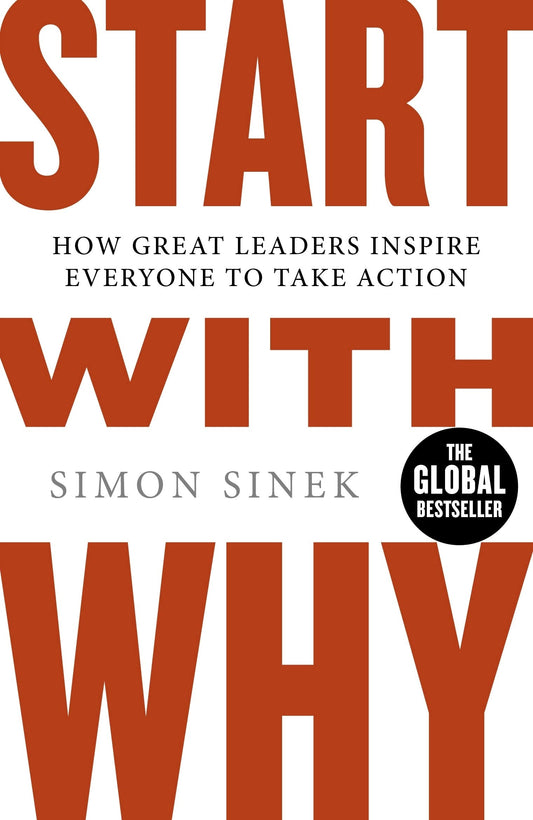 Start with why How Great Leaders Inspire Everyone to Take Action
